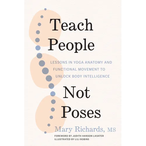 Teach People, Not Poses: Lessons in Yoga Anatomy and Functional Movement to Unlock Body Intelligence