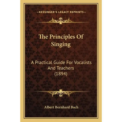 The Principles Of Singing: A Practical Guide For Vocalists And Teachers (1894)