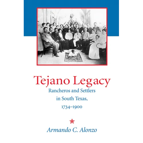 Tejano Legacy: Rancheros and Settlers in South Texas, 1734-1900