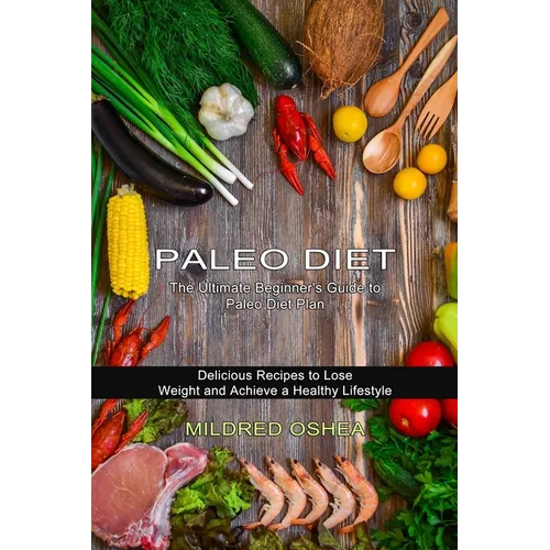 Paleo Diet Cookbook: Delicious Recipes to Lose Weight and Achieve a Healthy Lifestyle (The Ultimate Beginner's Guide to Paleo Diet Plan)