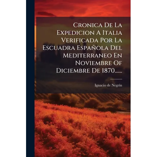 Cronica De La Expedicion A Italia Verificada Por La Escuadra Española Del Mediterraneo En Noviembre Of Diciembre De 1870......