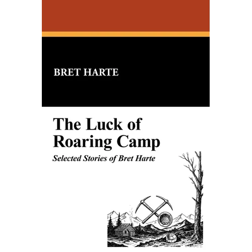 The Luck of Roaring Camp: Selected Stories of Bret Harte