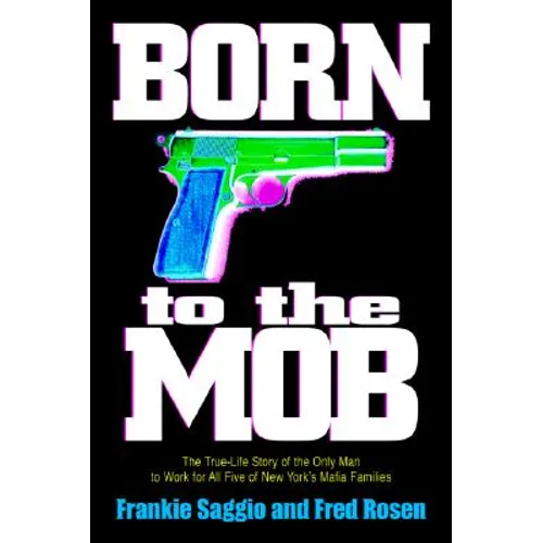 Born to the Mob: The True-Life Story of the Only Man to Work for All Five of New York's Mafia Families