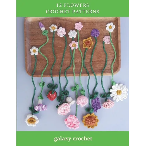 12 Flowers Crochet Patterns: Explore Elegant Flower Crochet Patterns, Beautiful and Creative Design, Crochet Activity Books for All Levels, Rose, T
