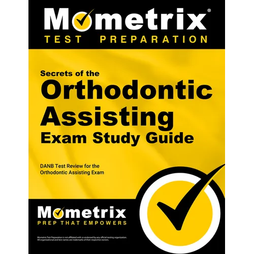 Secrets of the Orthodontic Assisting Exam Study Guide: DANB Test Review for the Orthodontic Assisting Exam
