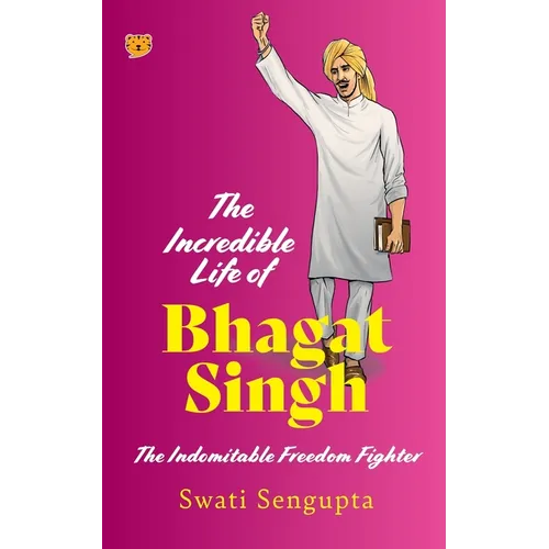 The Incredible Life of Bhagat Singh the Indomitable Freedom Fighter