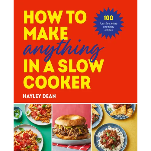 How to Make Anything in a Slow Cooker: 100 Fuss-Free, Filling and Tasty Recipes