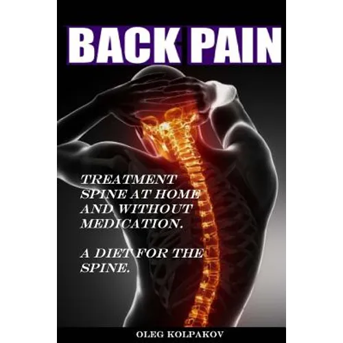 Back Pain? Treatment spine at home and without medication.: A diet for the spine. Treatment of back pain. Eliminating the Root Cause of Chronic Pain.