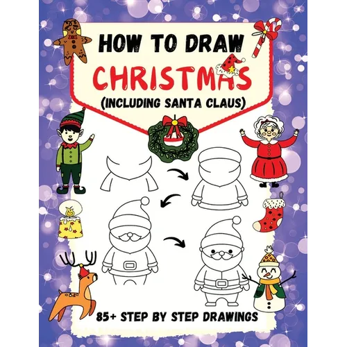 How to Draw Christmas (including Santa Claus): 85+ Step-by-Step Drawings including Santa, Reindeer, Penguins, Stockings, Elves, Snowmen, Toys and Xmas