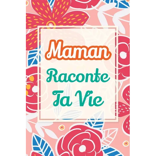 Maman, raconte ta vie: Un livre cadeau pour une mère: écris ton histoire et partage tes souvenirs avec moi