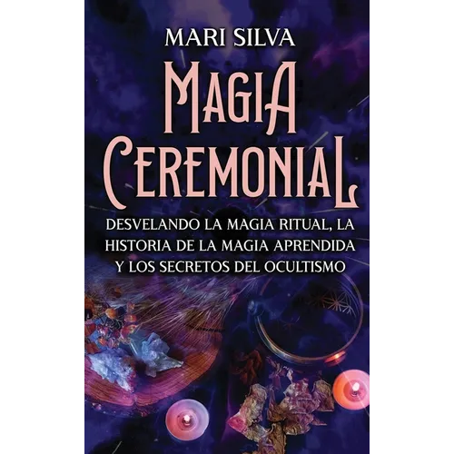 Magia Ceremonial: Desvelando la magia ritual, la historia de la magia aprendida y los secretos del ocultismo