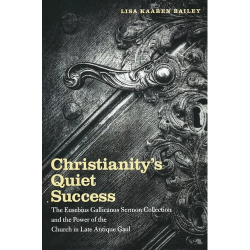 Christianity's Quiet Success: The Eusebius Gallicanus Sermon Collection and the Power of the Church in Late Antique Gaul
