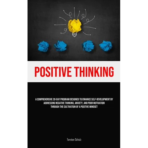 Positive Thinking: A Comprehensive 28-Day Program Designed To Enhance Self-development By Addressing Negative Thinking, Anxiety, And Poor Motivation T