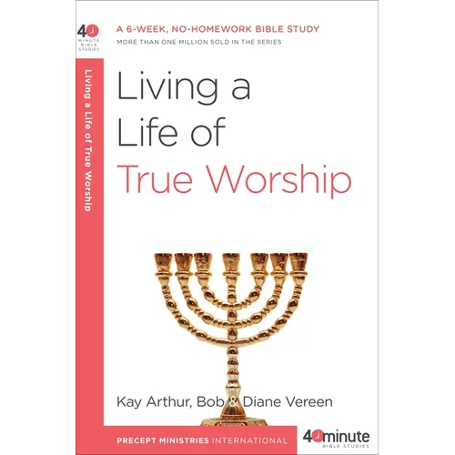Living a Life of True Worship: A 6-Week, No-Homework Bible Study