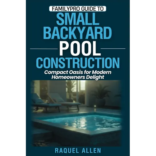 FamilyPro Guide to Small Backyard Pool Construction: Compact Oasis for Modern Homeowners Delight