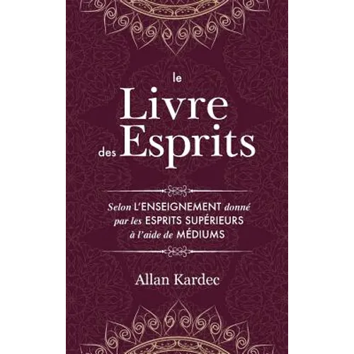 Le Livre des Esprits: Contenant les principes de la doctrine spirite sur l'immortalité de l'âme, la nature des esprits et leurs rapports avec les homm