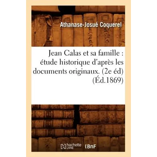 Jean Calas Et Sa Famille: Étude Historique d'Après Les Documents Originaux. (2e Éd) (Éd.1869)