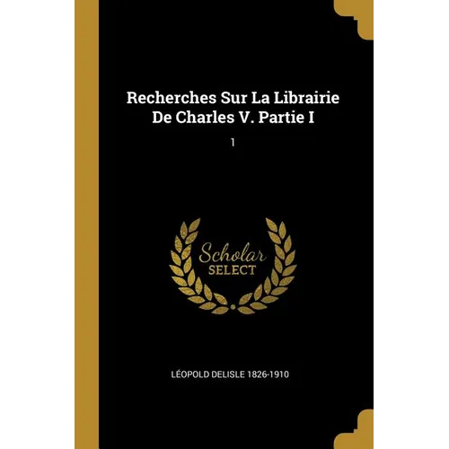 Recherches Sur La Librairie De Charles V. Partie I: 1