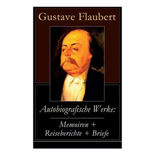 Autobiografische Werke: Memoiren + Reiseberichte + Briefe: Über Feld und Strand + Briefe aus dem Orient + Gedanken eines Zweiflers (Erinnerungen + Rei