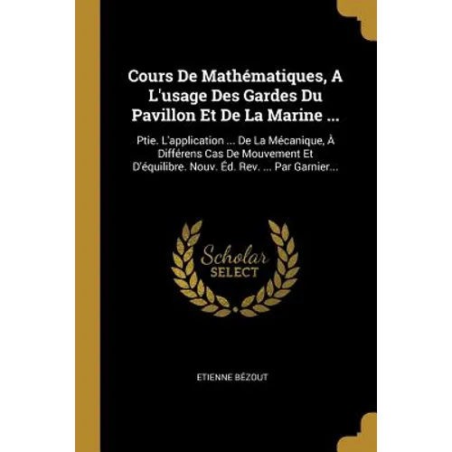 Cours De Mathématiques, A L'usage Des Gardes Du Pavillon Et De La Marine ...: Ptie. L'application ... De La Mécanique, À Différens Cas De Mouvement Et