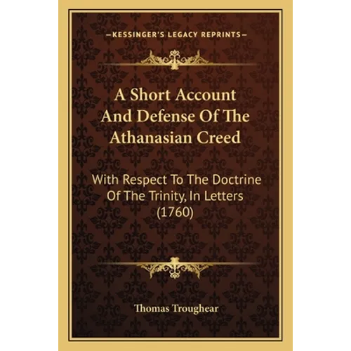 A Short Account And Defense Of The Athanasian Creed: With Respect To The Doctrine Of The Trinity, In Letters (1760)