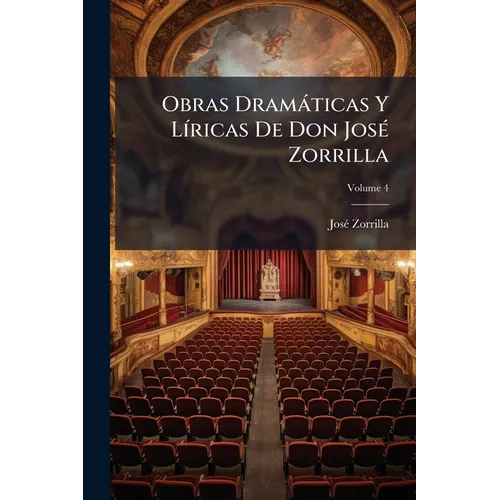 Obras Dramáticas Y Líricas De Don José Zorrilla; Volume 4