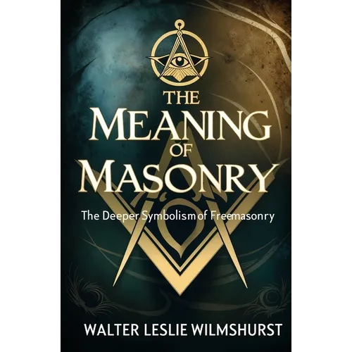 The Meaning of Masonry: The Deeper Symbolism of Freemasonry