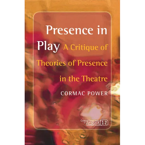 Presence in Play: A Critique of Theories of Presence in the Theatre