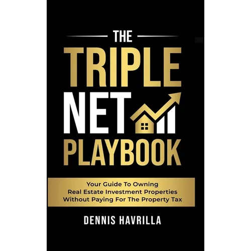 The Triple Net PlayBook: Your Guide to Owing Real Estate Investment Properties Without Paying for the Property Tax