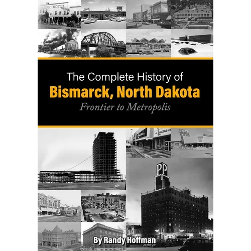 The Complete History of Bismarck, North Dakota: Frontier to Metropolis