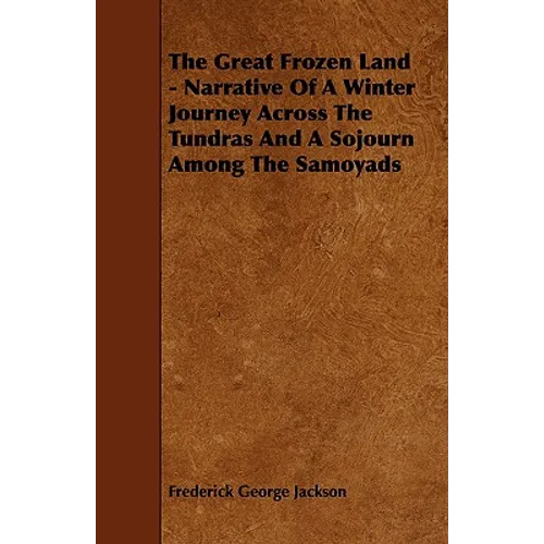 The Great Frozen Land - Narrative of a Winter Journey Across the Tundras and a Sojourn Among the Samoyads