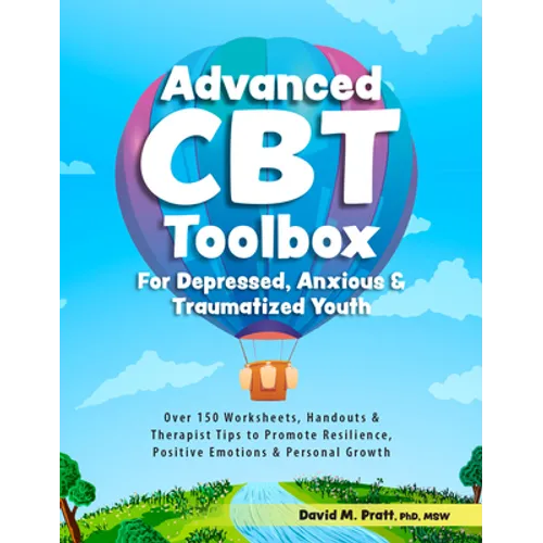 Advanced CBT Toolbox for Depressed, Anxious & Traumatized Youth: Over 150 Worksheets, Handouts & Therapist Tips to Promote Resilience, Positive Emotio