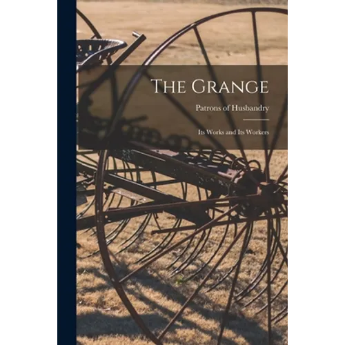 The Grange [microform]: Its Works and Its Workers
