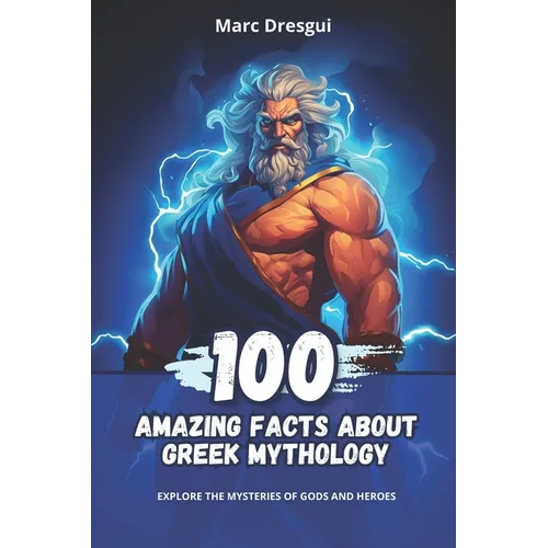 100 Amazing Facts About Greek Mythology: Explore the Mysteries of Gods and Heroes