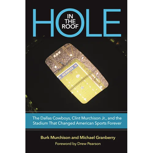 Hole in the Roof: The Dallas Cowboys, Clint Murchison Jr., and the Stadium That Changed American Sports Forever
