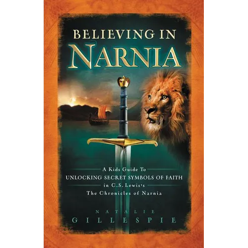 A Believing in Narnia: A Kid's Guide to Unlocking the Secret Symbols of Faith in C.S. Lewis' the Chronicles of Narnia