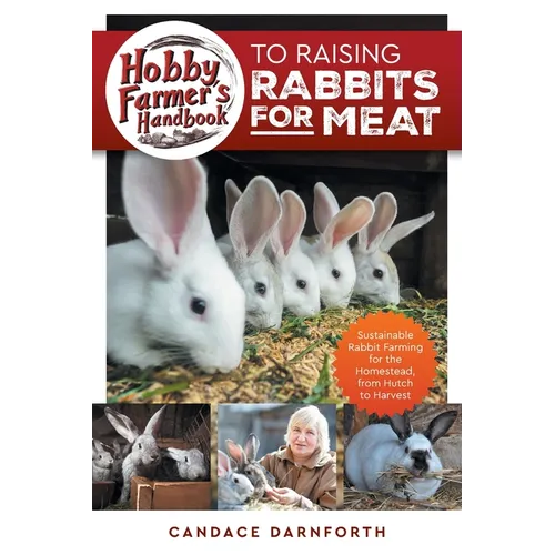 Hobby Farmer's Handbook to Raising Rabbits for Meat: Sustainable Rabbit Farming for the Homestead, from Hutch to Harvest
