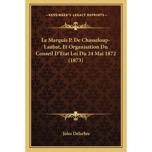Le Marquis P. De Chasseloup-Laubat, Et Organisation Du Conseil D'Etat Loi Du 24 Mai 1872 (1873)