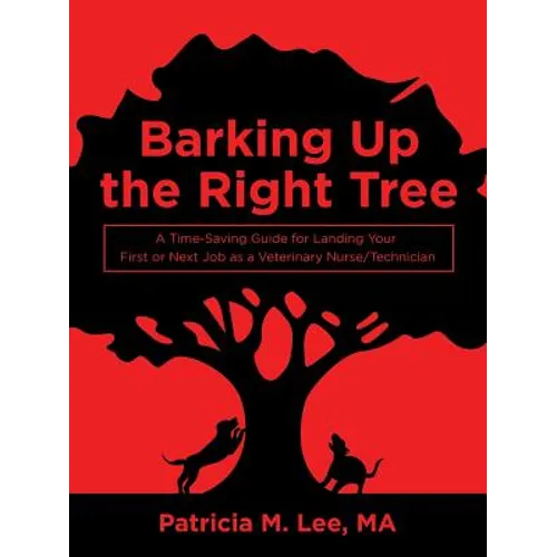 Barking up the Right Tree: A Time-Saving Guide for Landing Your First or Next Job as a Veterinary Nurse/Technician