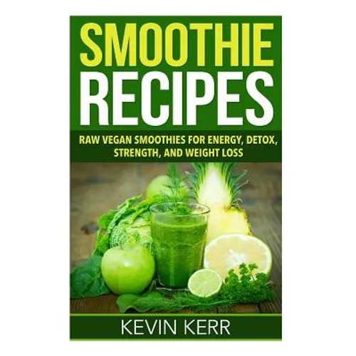 Smoothie Recipes: Raw Vegan Smoothies for Energy, Detox, Strength, and Weight Loss.