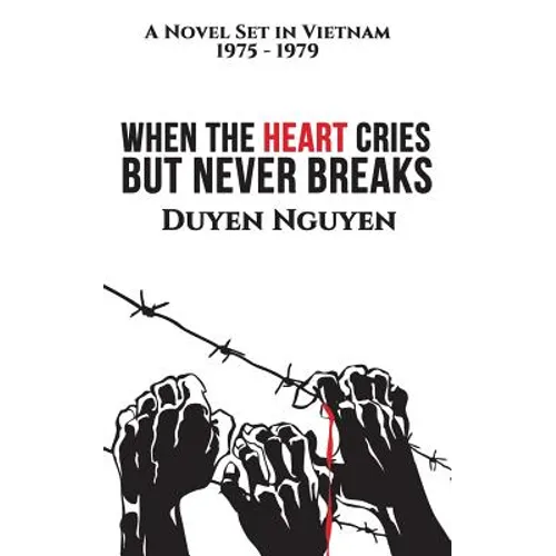 When the Heart Cries But Never Breaks: A Novel Set in Vietnam 1975-1979
