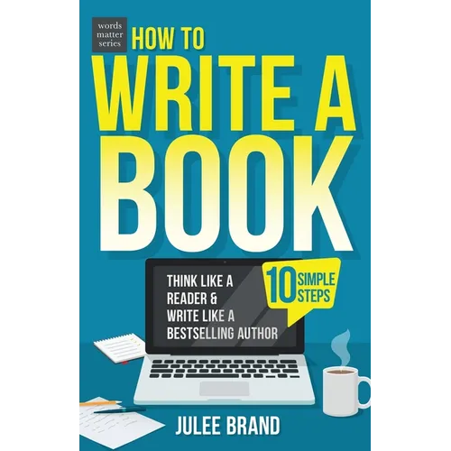 How to Write a Book: 10 Simple Steps: Think Like a Reader & Write Like a Bestselling Author