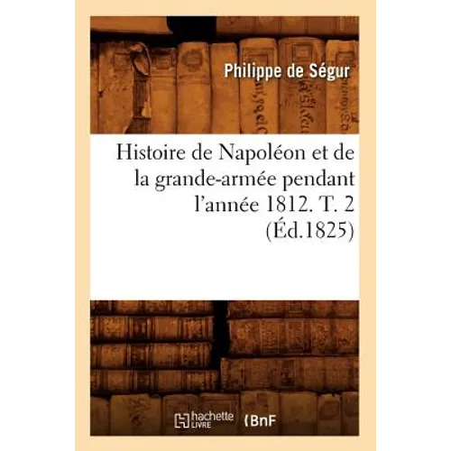 Histoire de Napoléon Et de la Grande-Armée Pendant l'Année 1812. T. 2 (Éd.1825)