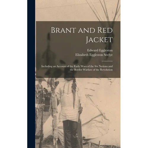 Brant and Red Jacket [microform]: Including an Account of the Early Wars of the Six Nations and the Border Warfare of the Revolution