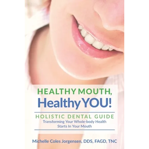 HEALTHY MOUTH, Healthy YOU!: HOLISTIC DENTAL GUIDE Transforming Your Whole-Body Health Starts in The Mouth