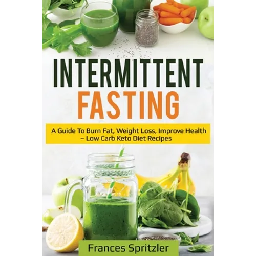 Intermittent Fasting: A Guide to Burn Fat, Weight Loss, Improve Health - Low Carb Keto Diet Recipes