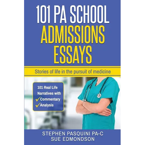 101 PA School Admissions Essays: Stories of life in the pursuit of medicine