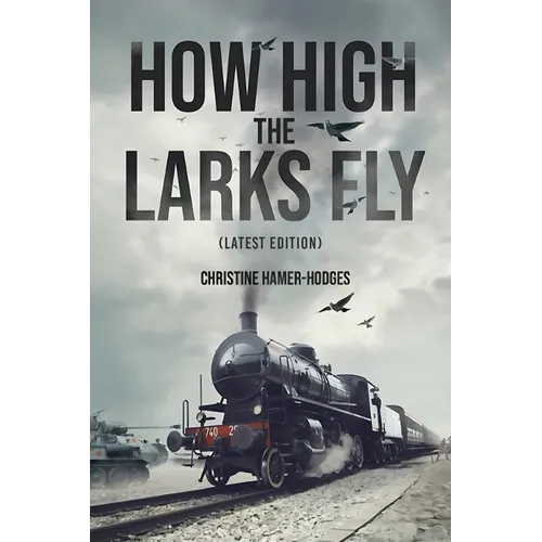 How High the Larks Fly: The harrowing but true story of a young girl fighting to survive when her world is destroyed by war (Latest Edition)