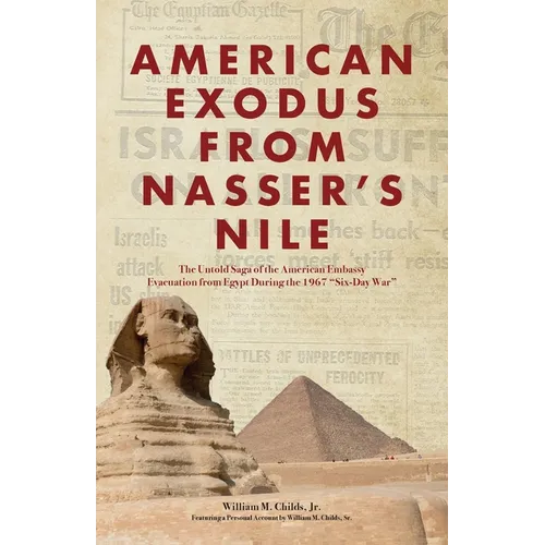 American Exodus from Nasser's Nile: The Untold Saga of the American Embassy Evacuation from Egypt During the 1967 "Six-Day War"