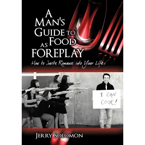 A Man's Guide to Food as Foreplay, How to Invite Romance Into Your Life